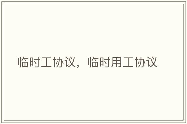 臨時(shí)工協(xié)議，臨時(shí)用工協(xié)議