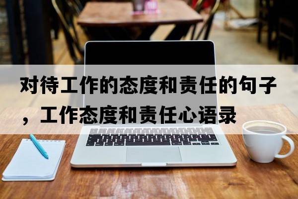 對待工作的態(tài)度和責任的句子，工作態(tài)度和責任心語(yǔ)錄