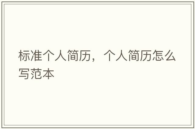 標準個(gè)人簡(jiǎn)歷，個(gè)人簡(jiǎn)歷怎么寫(xiě)范本