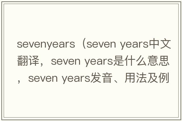 sevenyears（seven years中文翻譯，seven years是什么意思，seven years發(fā)音、用法及例句）