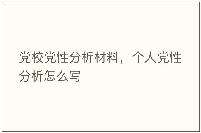 黨校黨性分析材料，個(gè)人黨性分析怎么寫(xiě)