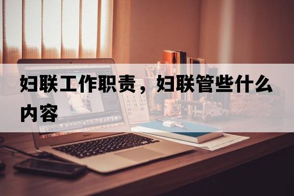 婦聯(lián)工作職責，婦聯(lián)管些什么內容