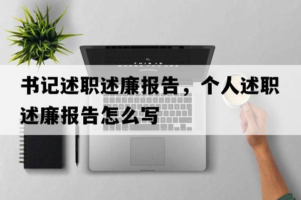 書(shū)記述職述廉報告，個(gè)人述職述廉報告怎么寫(xiě)