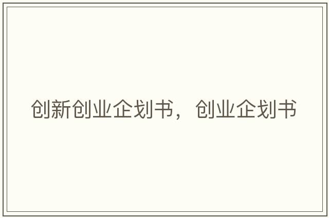 創(chuàng  )新創(chuàng  )業(yè)企劃書(shū)，創(chuàng  )業(yè)企劃書(shū)