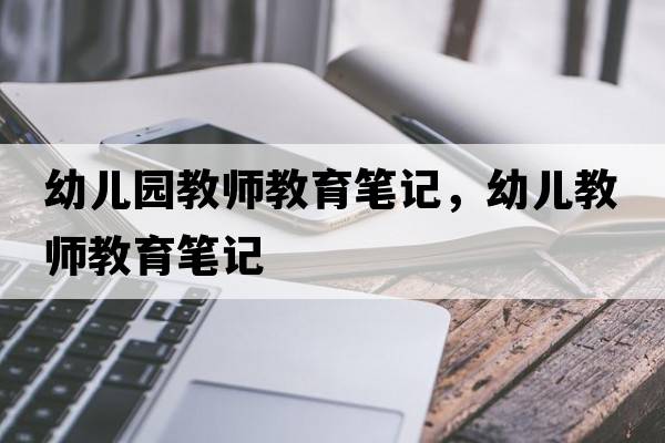 幼兒園教師教育筆記，幼兒教師教育筆記