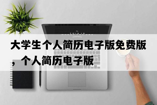 大學(xué)生個(gè)人簡(jiǎn)歷電子版免費版，個(gè)人簡(jiǎn)歷電子版