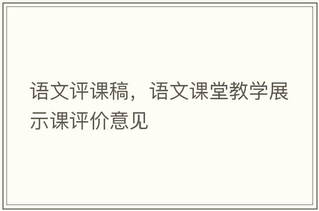 語(yǔ)文評課稿，語(yǔ)文課堂教學(xué)展示課評價(jià)意見(jiàn)
