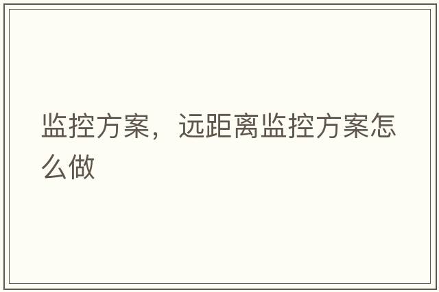 監控方案，遠距離監控方案怎么做
