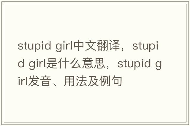 stupid girl中文翻譯，stupid girl是什么意思，stupid girl發(fā)音、用法及例句