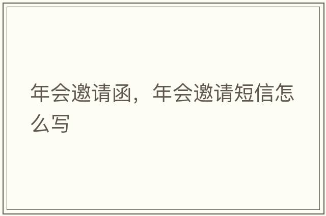 年會(huì )邀請函，年會(huì )邀請短信怎么寫(xiě)