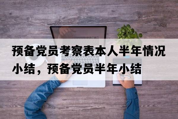預備黨員考察表本人半年情況小結，預備黨員半年小結
