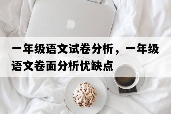 一年級語(yǔ)文試卷分析，一年級語(yǔ)文卷面分析優(yōu)缺點(diǎn)