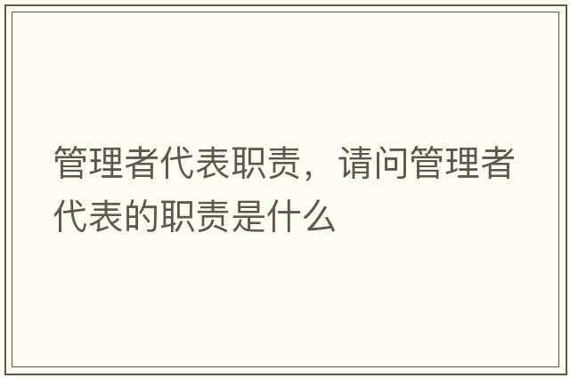 管理者代表職責，請問(wèn)管理者代表的職責是什么