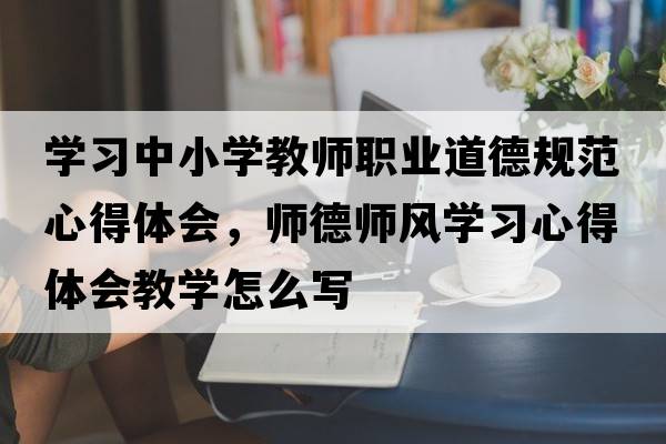 學(xué)習中小學(xué)教師職業(yè)道德規范心得體會(huì )，師德師風(fēng)學(xué)習心得體會(huì )教學(xué)怎么寫(xiě)