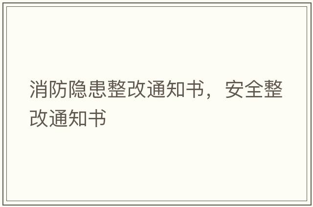 消防隱患整改通知書(shū)，安全整改通知書(shū)