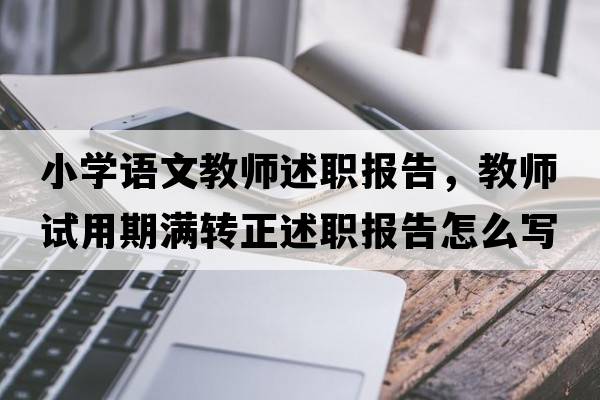 小學(xué)語(yǔ)文教師述職報告，教師試用期滿(mǎn)轉正述職報告怎么寫(xiě)