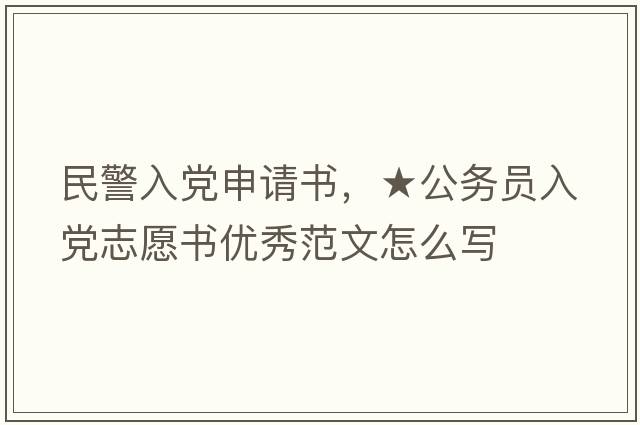 民警入黨申請書(shū)，★公務(wù)員入黨志愿書(shū)優(yōu)秀范文怎么寫(xiě)