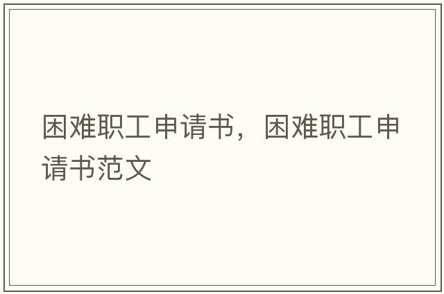 困難職工申請書(shū)，困難職工申請書(shū)范文