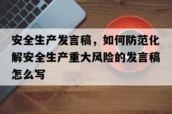 安全生產(chǎn)發(fā)言稿，如何防范化解安全生產(chǎn)重大風(fēng)險的發(fā)言稿怎么寫(xiě)