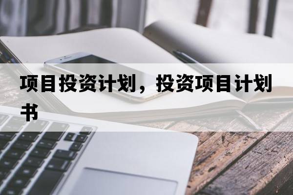 項目投資計劃，投資項目計劃書(shū)