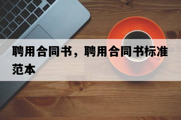聘用合同書(shū)，聘用合同書(shū)標準范本