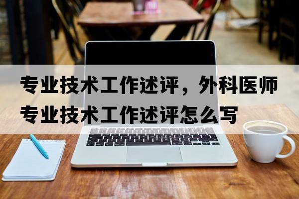 專(zhuān)業(yè)技術(shù)工作述評，外科醫師專(zhuān)業(yè)技術(shù)工作述評怎么寫(xiě)