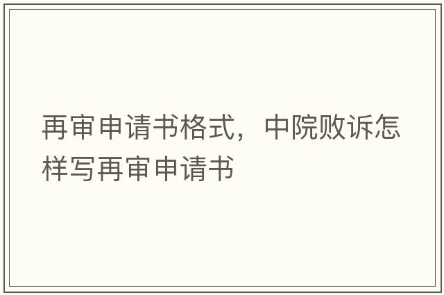 再審申請書(shū)格式，中院敗訴怎樣寫(xiě)再審申請書(shū)
