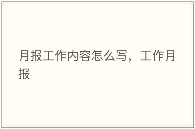 月報工作內容怎么寫(xiě)，工作月報