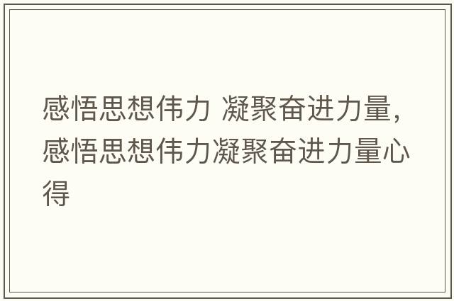 感悟思想偉力 凝聚奮進(jìn)力量，感悟思想偉力凝聚奮進(jìn)力量心得