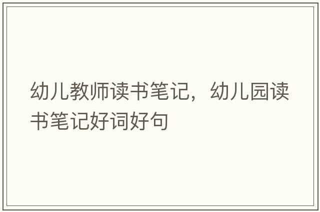 幼兒教師讀書(shū)筆記，幼兒園讀書(shū)筆記好詞好句
