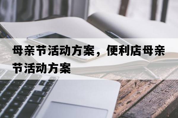 母親節活動(dòng)方案，便利店母親節活動(dòng)方案