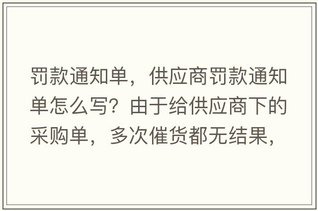 罰款通知單，供應商罰款通知單怎么寫(xiě)？由于給供應商下的采購單，多次催貨都無(wú)結果，導至生產(chǎn)無(wú)法生產(chǎn)供貨給客戶(hù)