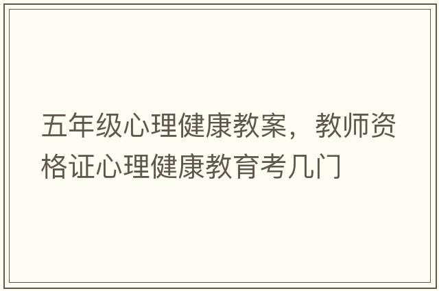 五年級心理健康教案，教師資格證心理健康教育考幾門(mén)