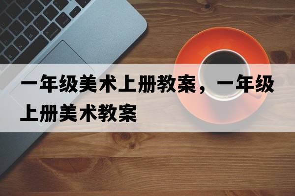 一年級美術(shù)上冊教案，一年級上冊美術(shù)教案