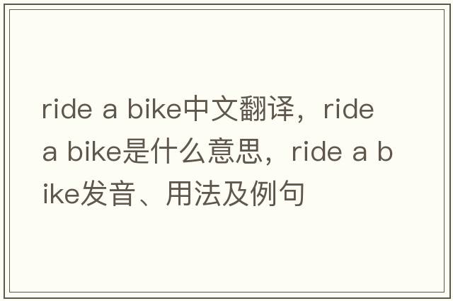 ride a bike中文翻譯，ride a bike是什么意思，ride a bike發(fā)音、用法及例句