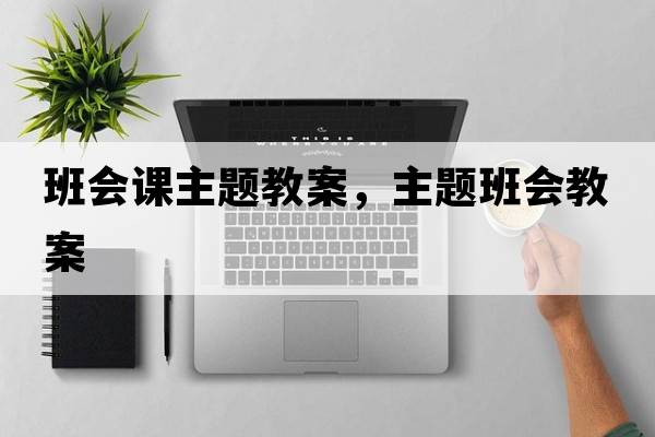 班會(huì )課主題教案，主題班會(huì )教案