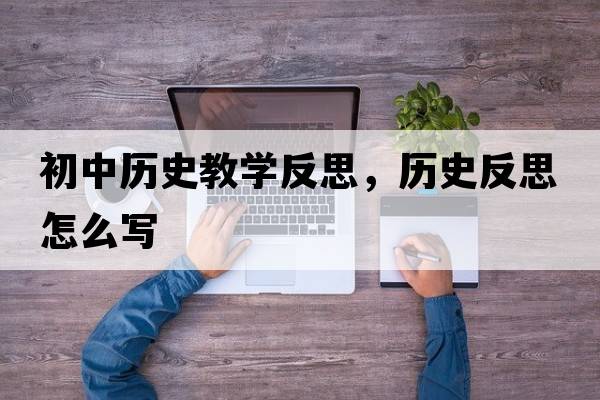 初中歷史教學(xué)反思，歷史反思怎么寫(xiě)