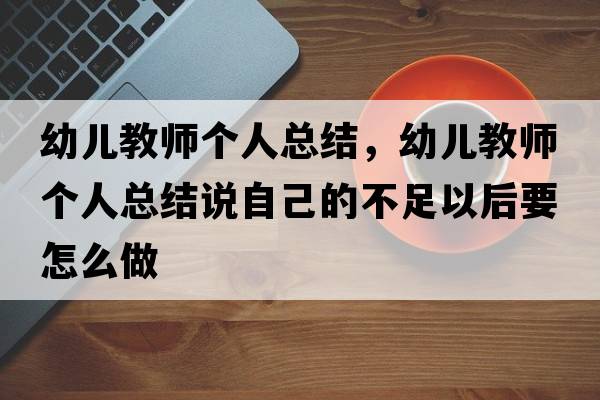 幼兒教師個(gè)人總結，幼兒教師個(gè)人總結說(shuō)自己的不足以后要怎么做