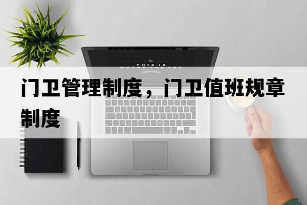 門(mén)衛管理制度，門(mén)衛值班規章制度