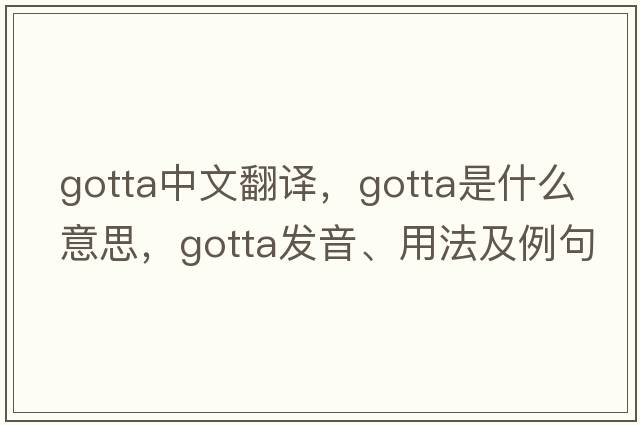 gotta中文翻譯，gotta是什么意思，gotta發(fā)音、用法及例句