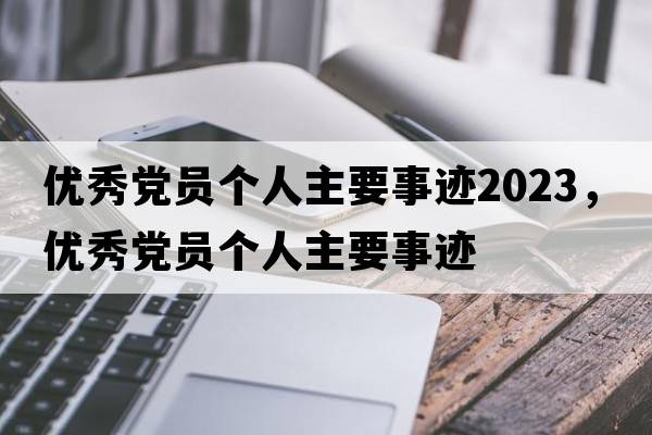 優(yōu)秀黨員個(gè)人主要事跡2023，優(yōu)秀黨員個(gè)人主要事跡