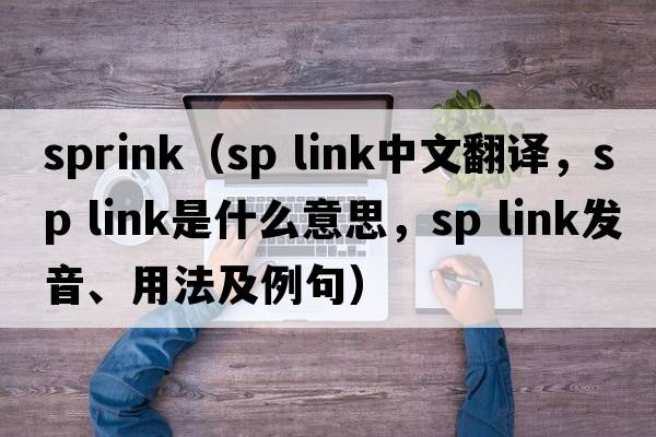 sprink（sp link中文翻譯，sp link是什么意思，sp link發(fā)音、用法及例句）