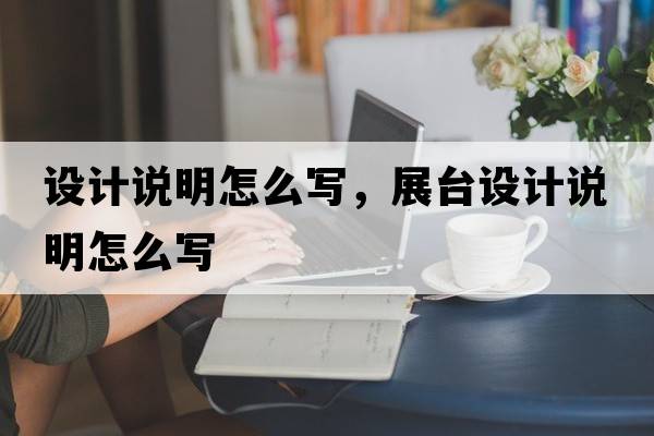 設計說(shuō)明怎么寫(xiě)，展臺設計說(shuō)明怎么寫(xiě)