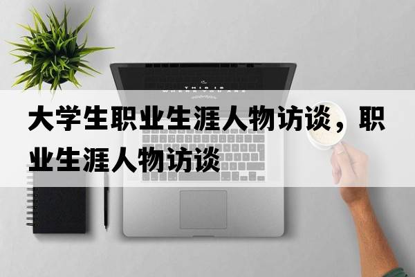 大學(xué)生職業(yè)生涯人物訪(fǎng)談，職業(yè)生涯人物訪(fǎng)談