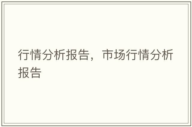 行情分析報告，市場(chǎng)行情分析報告