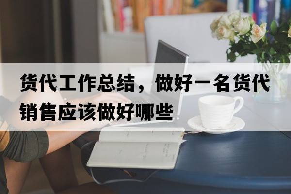 貨代工作總結，做好一名貨代銷(xiāo)售應該做好哪些