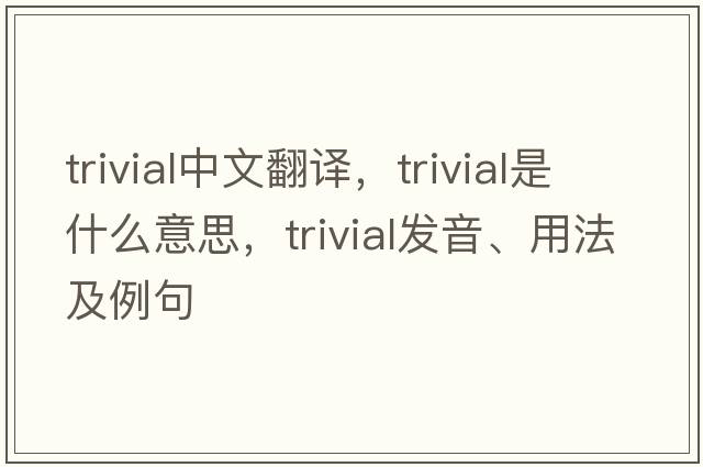 trivial中文翻譯，trivial是什么意思，trivial發(fā)音、用法及例句