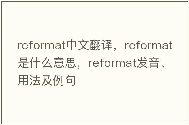 reformat中文翻譯，reformat是什么意思，reformat發(fā)音、用法及例句