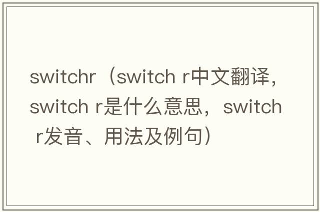 switchr（switch r中文翻譯，switch r是什么意思，switch r發(fā)音、用法及例句）