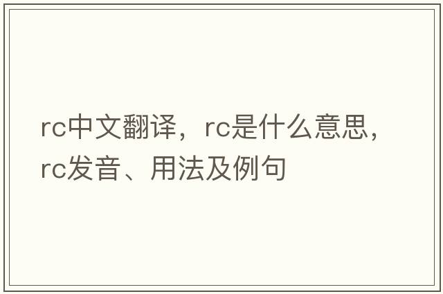 rc中文翻譯，rc是什么意思，rc發(fā)音、用法及例句